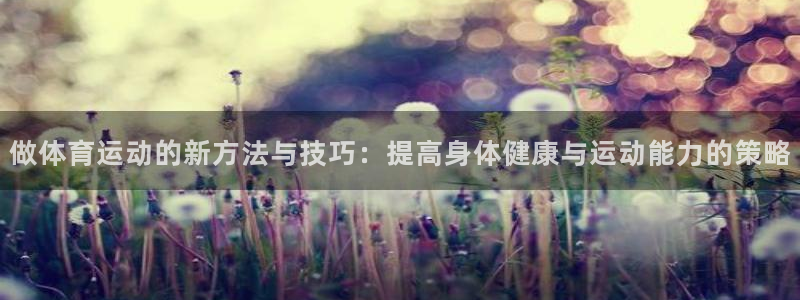 做体育运动的新方法与技巧：提高身体健康与运动能力的策略